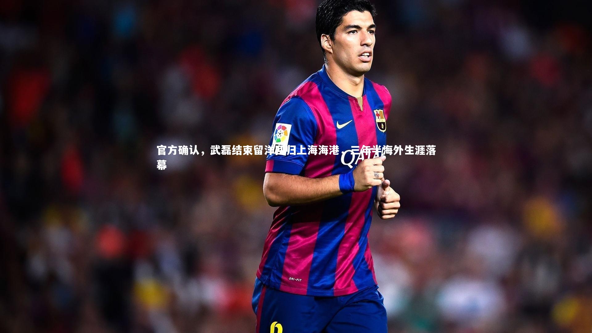 官方确认，武磊结束留洋回归上海海港，三年半海外生涯落幕