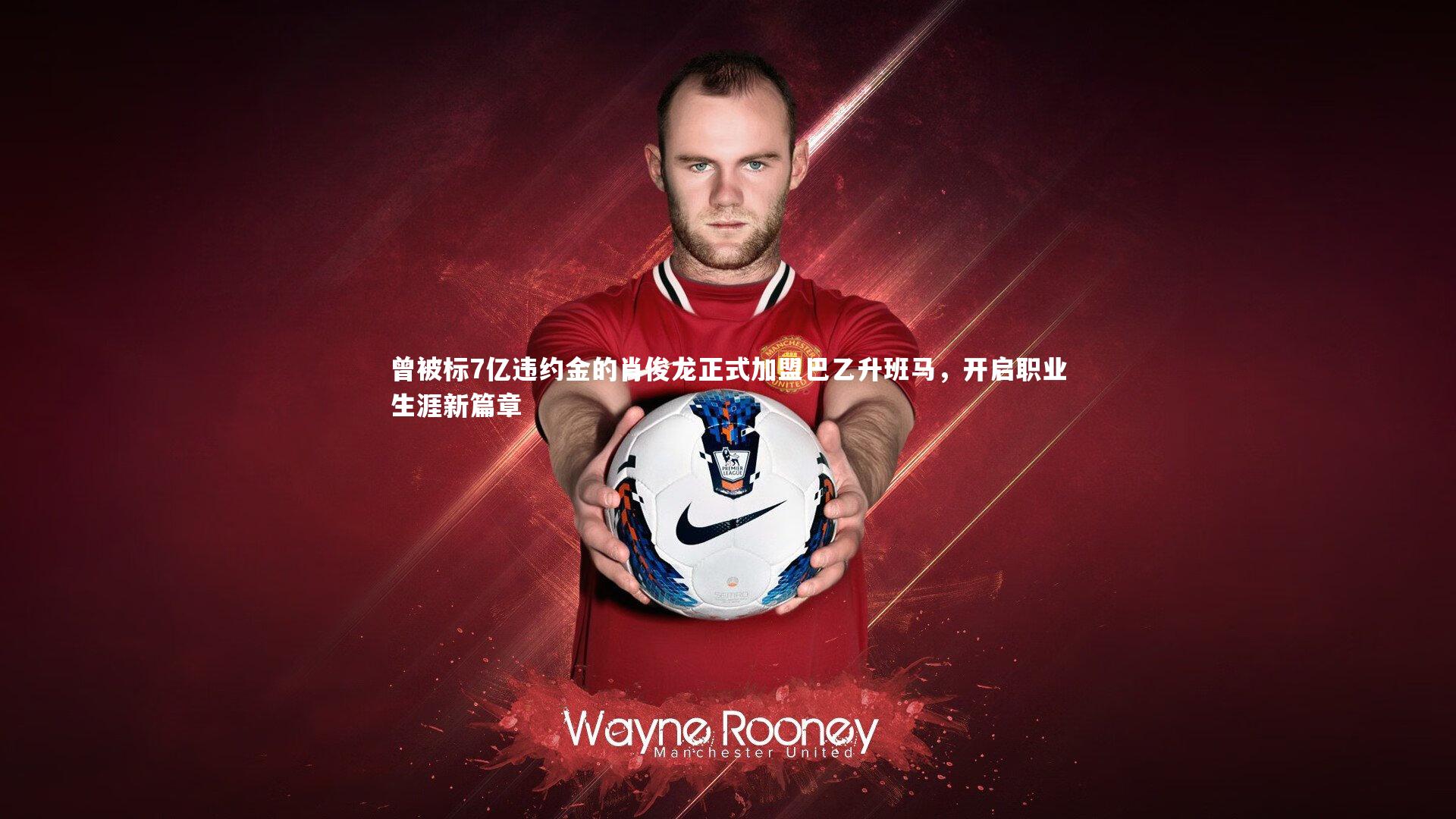 曾被标7亿违约金的肖俊龙正式加盟巴乙升班马，开启职业生涯新篇章