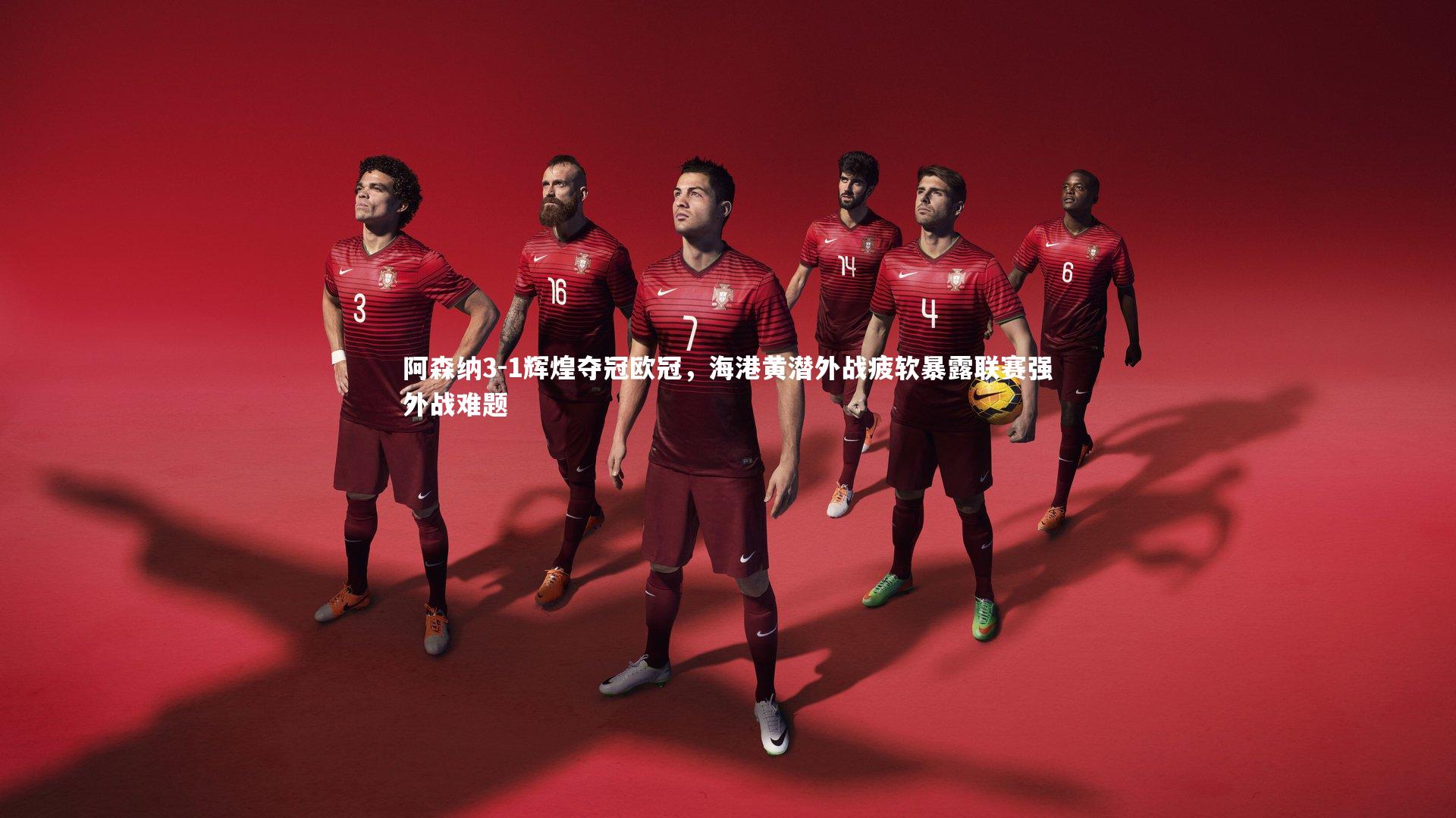 阿森纳3-1辉煌夺冠欧冠，海港黄潜外战疲软暴露联赛强外战难题