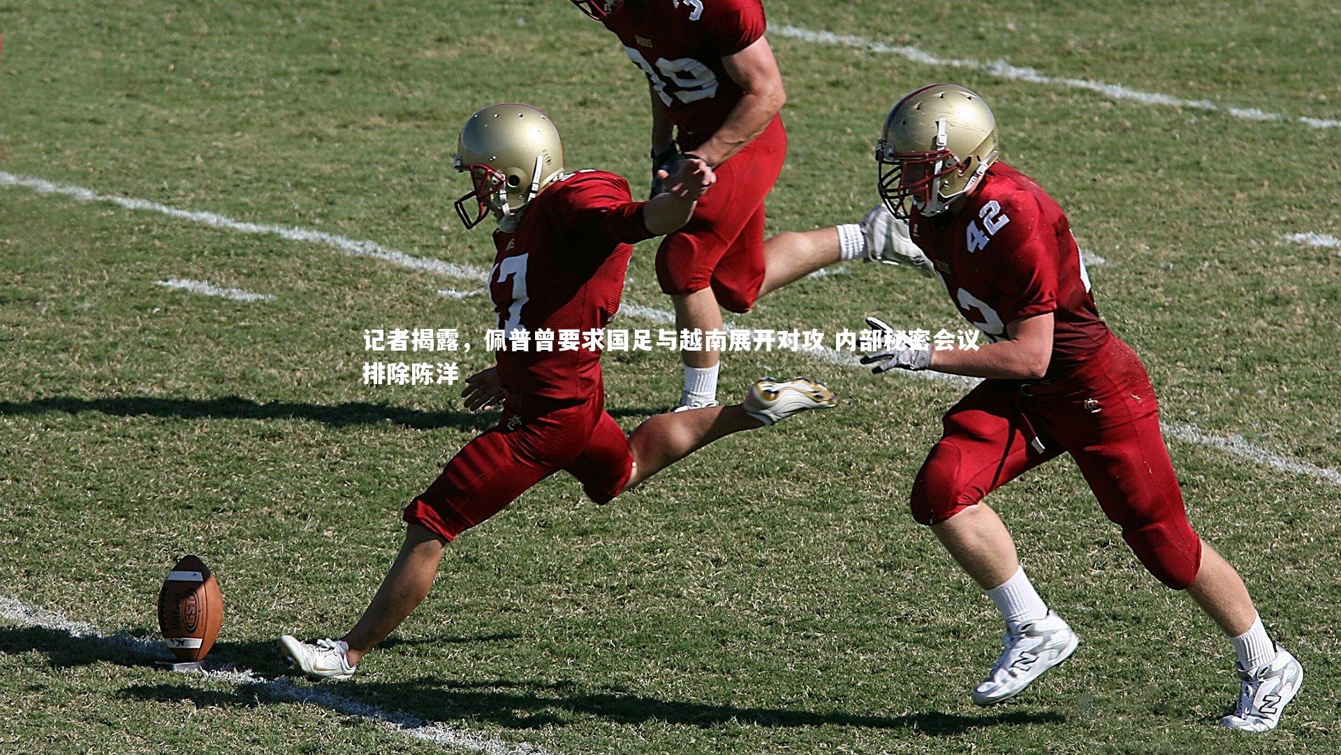 记者揭露，佩普曾要求国足与越南展开对攻 内部秘密会议排除陈洋