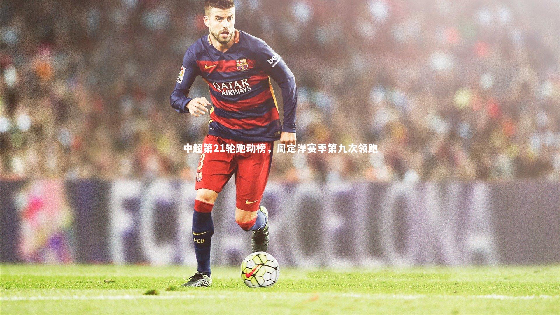 中超第21轮跑动榜，周定洋赛季第九次领跑