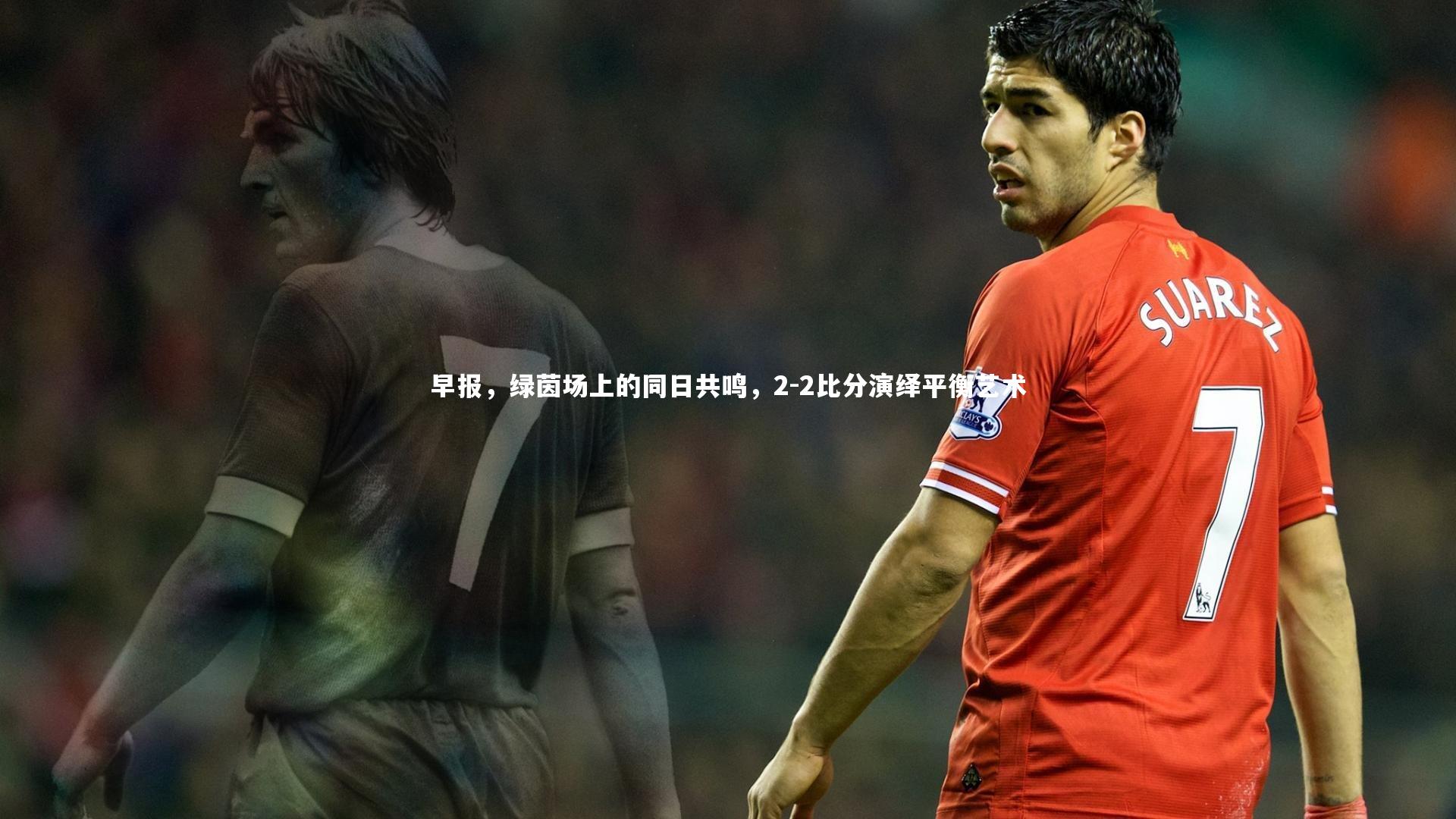 早报，绿茵场上的同日共鸣，2-2比分演绎平衡艺术